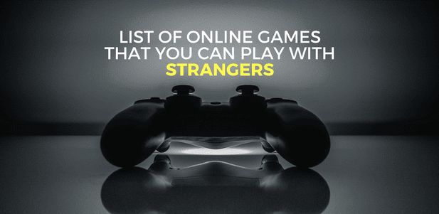 List Of Games That You Can Play With Strangers Online List Of Games That You Can Play With Strangers Online
